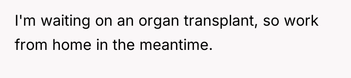 I'm waiting on an organ transplant, so work from home...