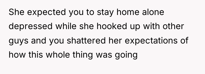 She expected you to stay home alone depressed while she...