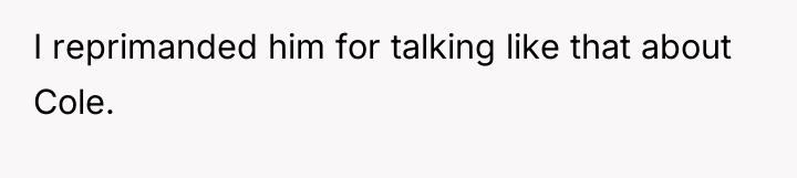 I reprimanded him for talking like that about Cole.