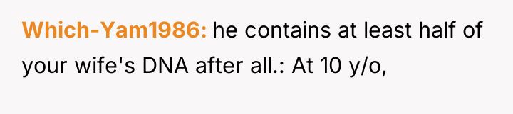 Which-Yam1986 he contains at least half of your wife's DNA...