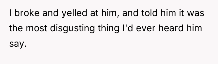 I broke and yelled at him, and told him it...