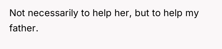 Not necessarily to help her, but to help my father.