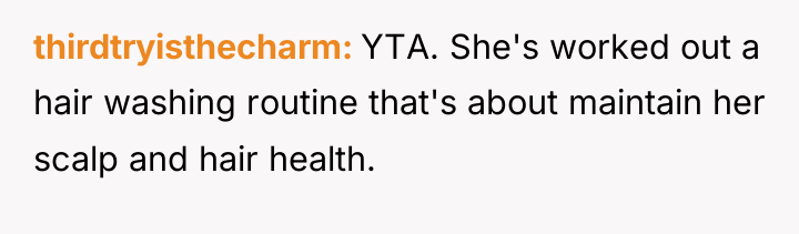 thirdtryisthecharm YTA. She's worked out a hair washing routine that's...