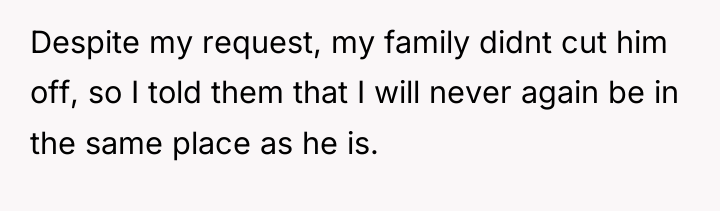 Despite my request, my family didnt cut him off, so...
