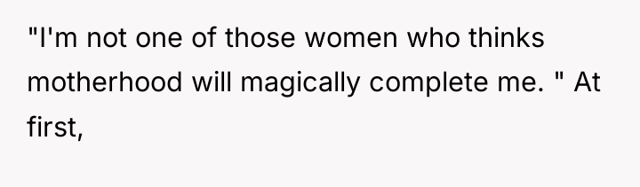 "I'm not one of those women who thinks motherhood will...