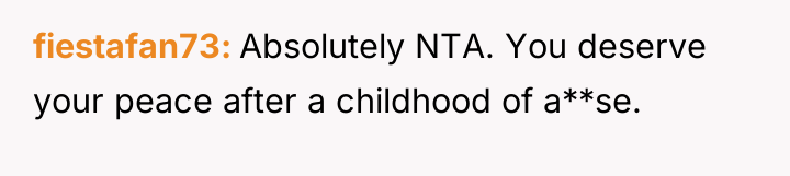 fiestafan73 Absolutely NTA. You deserve your peace after a childhood...