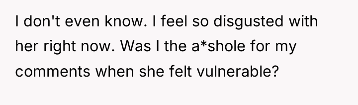 I don't even know. I feel so disgusted with her...