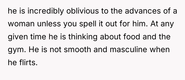 he is incredibly oblivious to the advances of a woman...