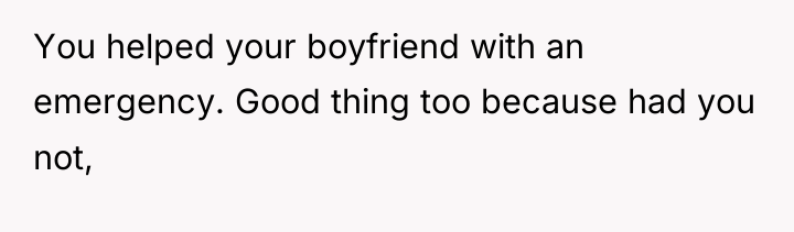 You helped your boyfriend with an emergency. Good thing too...