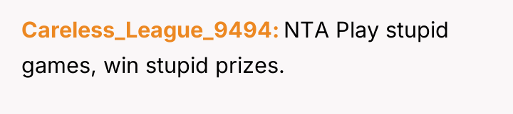 Careless_League_9494 NTA Play stupid games, win stupid prizes.