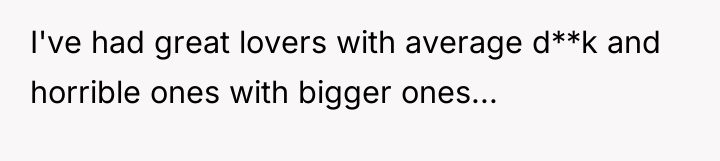 I've had great lovers with average d**k and horrible ones...