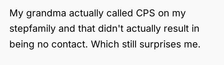 My grandma actually called CPS on my stepfamily and that...