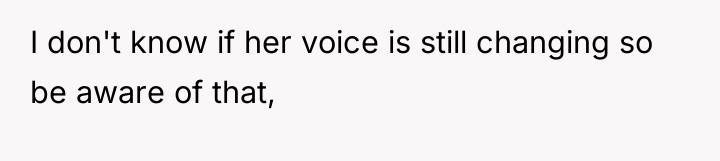 I don't know if her voice is still changing so...