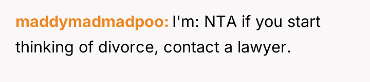 maddymadmadpoo I'm: NTA if you start thinking of divorce, contact...