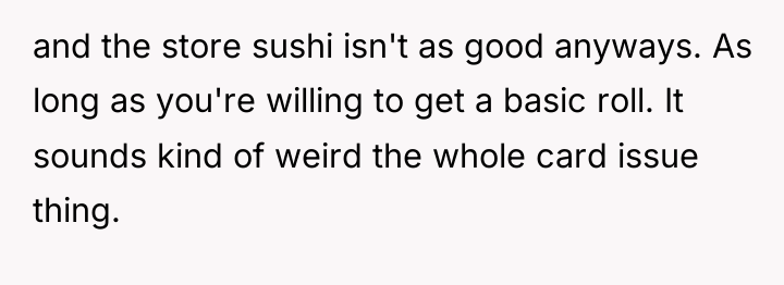 and the store sushi isn't as good anyways. As long...