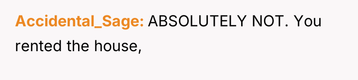 Accidental_Sage ABSOLUTELY NOT. You rented the house,