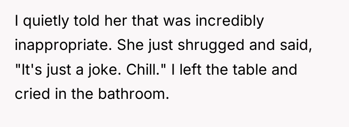 I quietly told her that was incredibly inappropriate. She just...