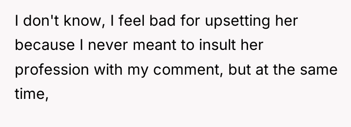 I don't know, I feel bad for upsetting her because...