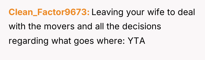 Clean_Factor9673 Leaving your wife to deal with the movers and...