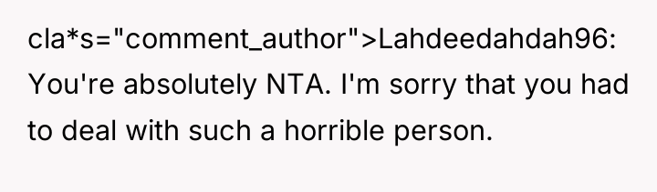 cla*s="comment_author">Lahdeedahdah96: You're absolutely NTA. I'm sorry that you had to...