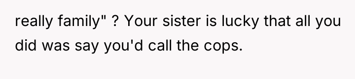 really family" ? Your sister is lucky that all you...