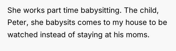 She works part time babysitting. The child, Peter, she babysits...