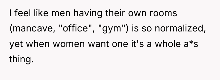 I feel like men having their own rooms (mancave, "office",...