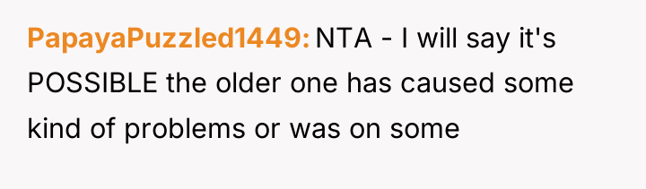 PapayaPuzzled1449 NTA - I will say it's POSSIBLE the older...