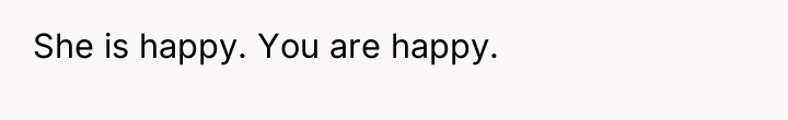 She is happy. You are happy.