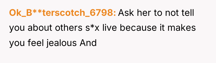 Ok_B**terscotch_6798 Ask her to not tell you about others s*x...
