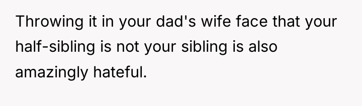Throwing it in your dad's wife face that your half-sibling...