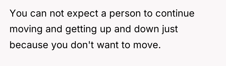 You can not expect a person to continue moving and...