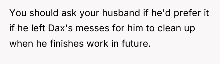 You should ask your husband if he'd prefer it if...