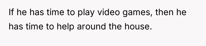 If he has time to play video games, then he...