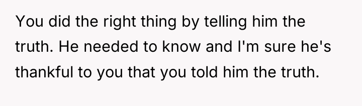 You did the right thing by telling him the truth....