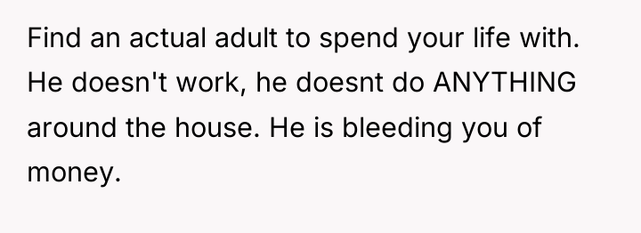 Find an actual adult to spend your life with. He...