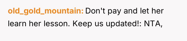 old_gold_mountain Don't pay and let her learn her lesson. Keep...