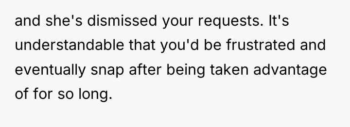 and she's dismissed your requests. It's understandable that you'd be...