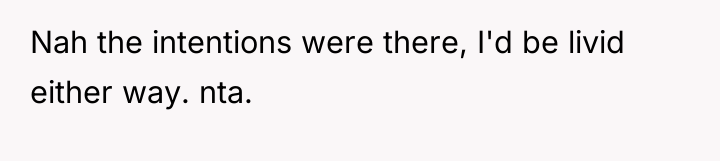 Nah the intentions were there, I'd be livid either way....