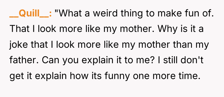 __Quill__ "What a weird thing to make fun of. That...