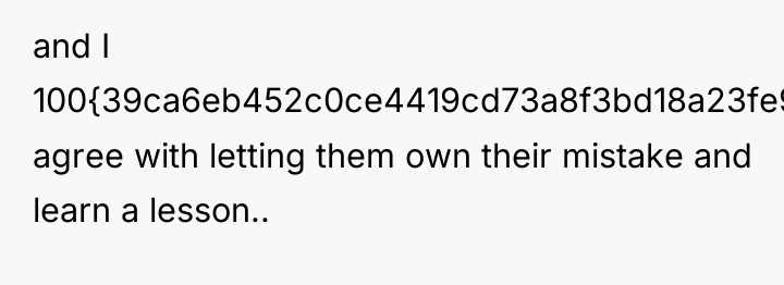and I 100{39ca6eb452c0ce4419cd73a8f3bd18a23fe95ab4febb092bc2ab1b542eeea82f} agree with letting them own their mistake...