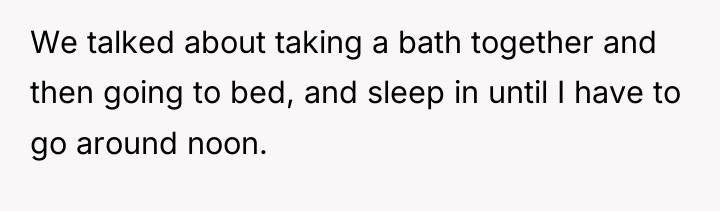 We talked about taking a bath together and then going...