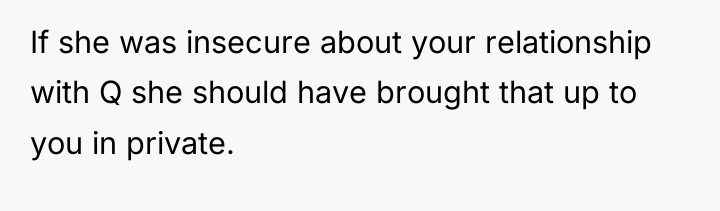 If she was insecure about your relationship with Q she...
