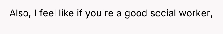 Also, I feel like if you're a good social worker,
