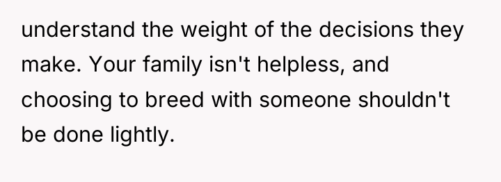 understand the weight of the decisions they make. Your family...