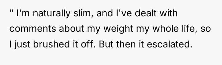 " I'm naturally slim, and I've dealt with comments about...