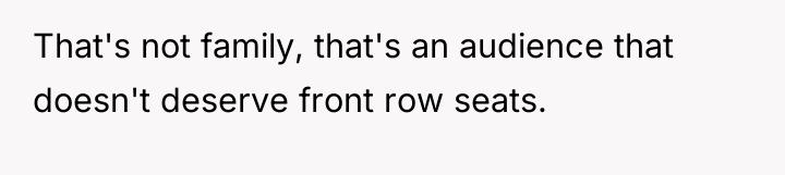 That's not family, that's an audience that doesn't deserve front...