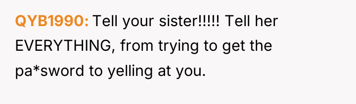 QYB1990 Tell your sister!!!!! Tell her EVERYTHING, from trying to...