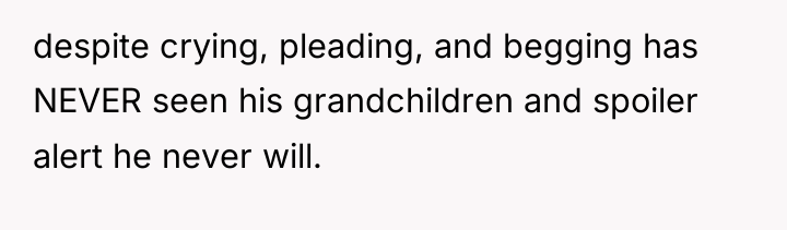 despite crying, pleading, and begging has NEVER seen his grandchildren...