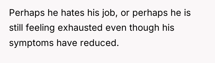 Perhaps he hates his job, or perhaps he is still...